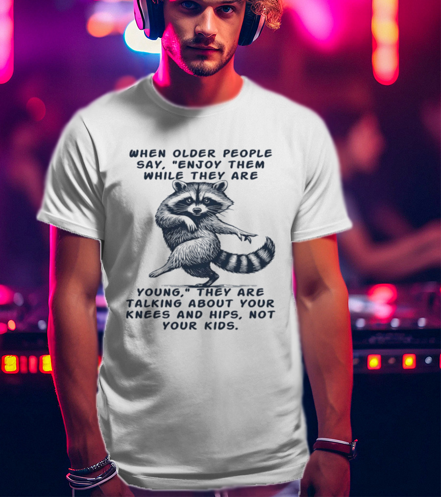 Raccoon Enjoy Them While They Are Young Knees And Hips Not Your Kids T-Shirt