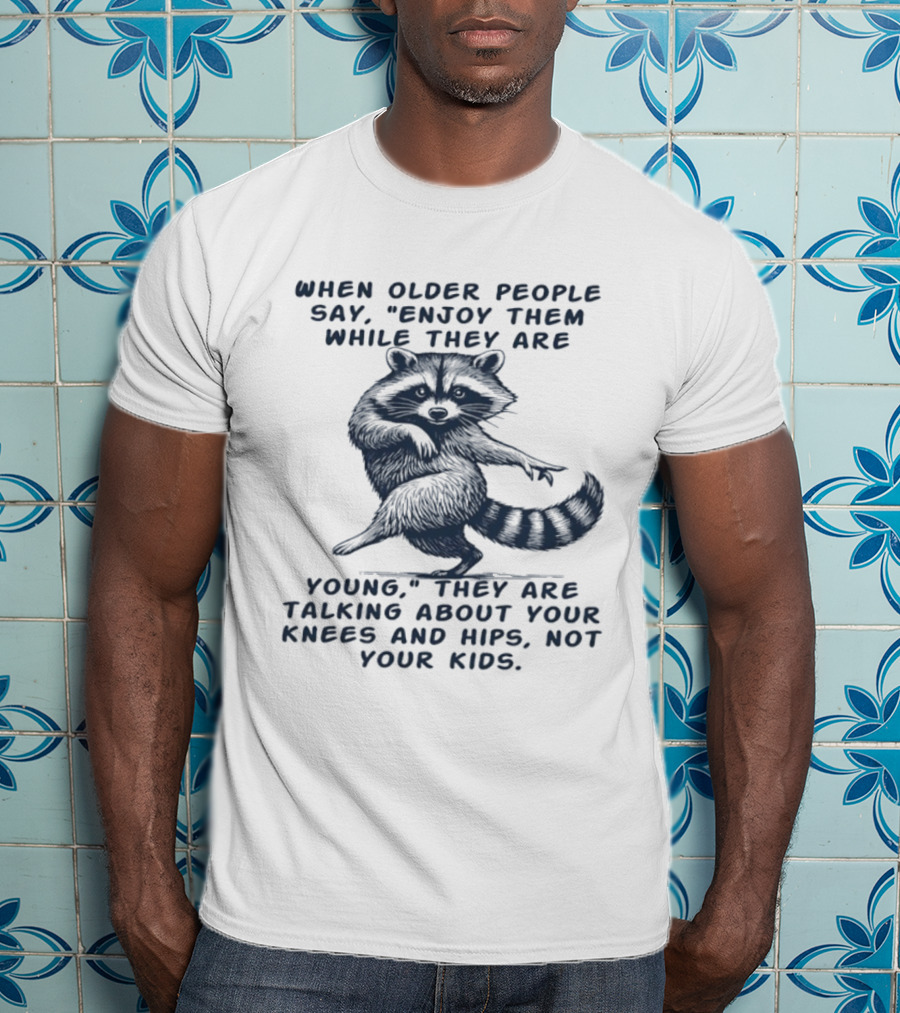 Raccoon Enjoy Them While They Are Young Knees And Hips Not Your Kids T-Shirt
