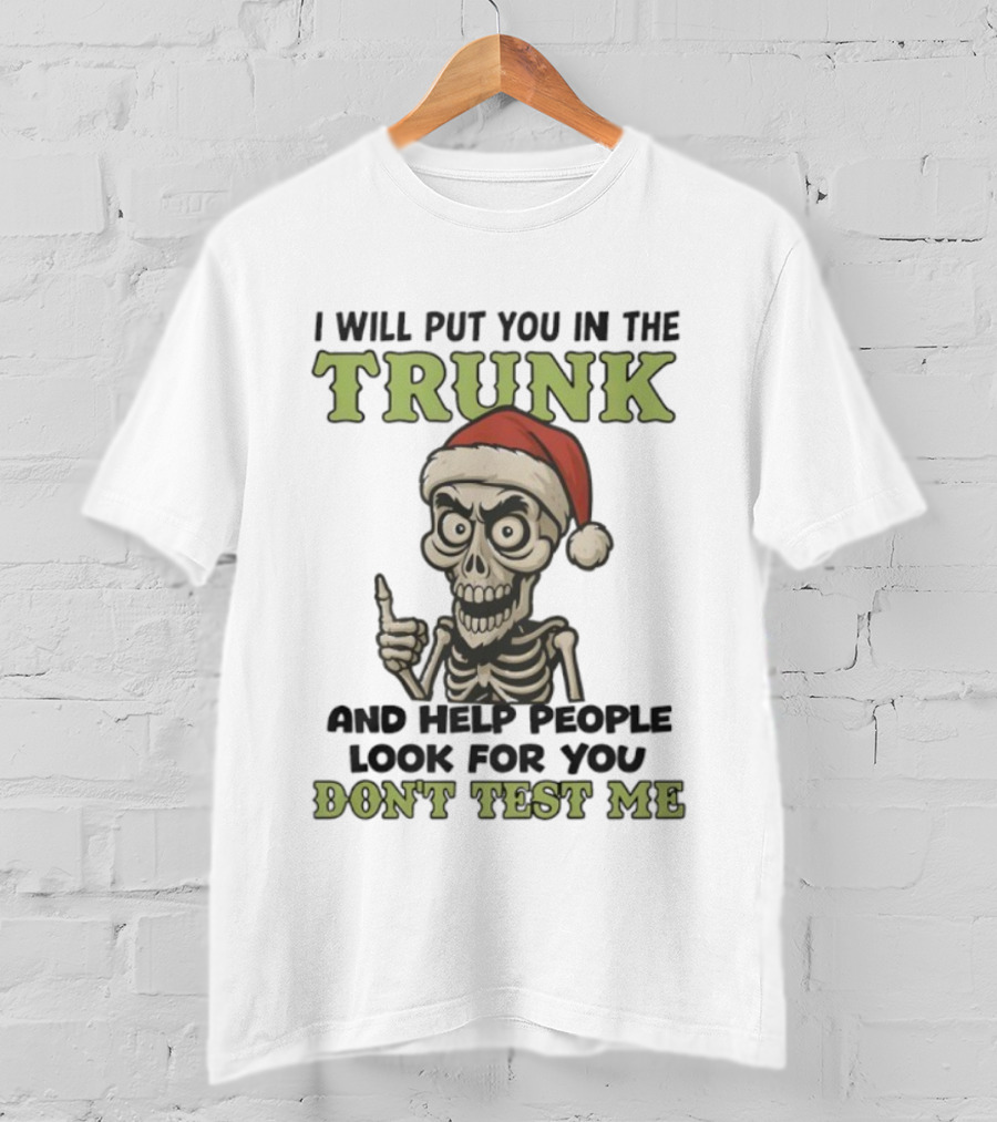 Skeleton Santa Hat I Will Put You In The Trunk And Help People Look For You Don't Test Me T-Shirt