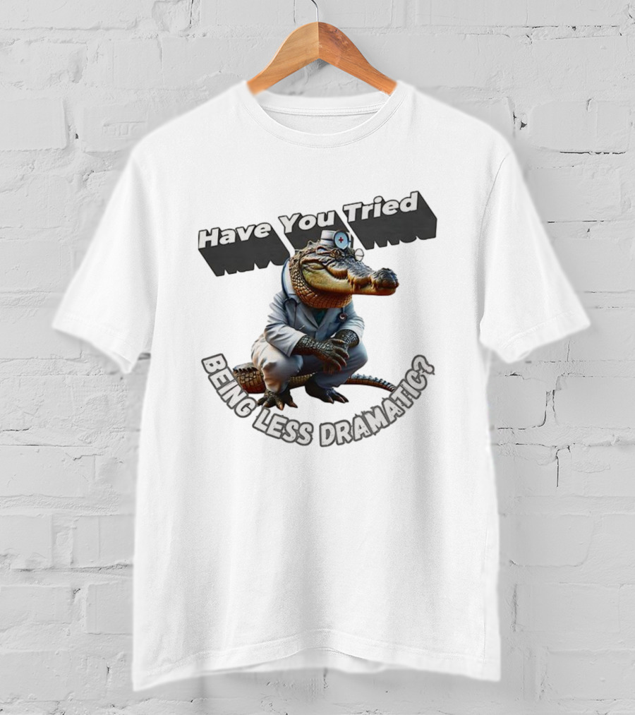 Have You Tried Being Less Dramatic Doctor Alligator T-Shirt