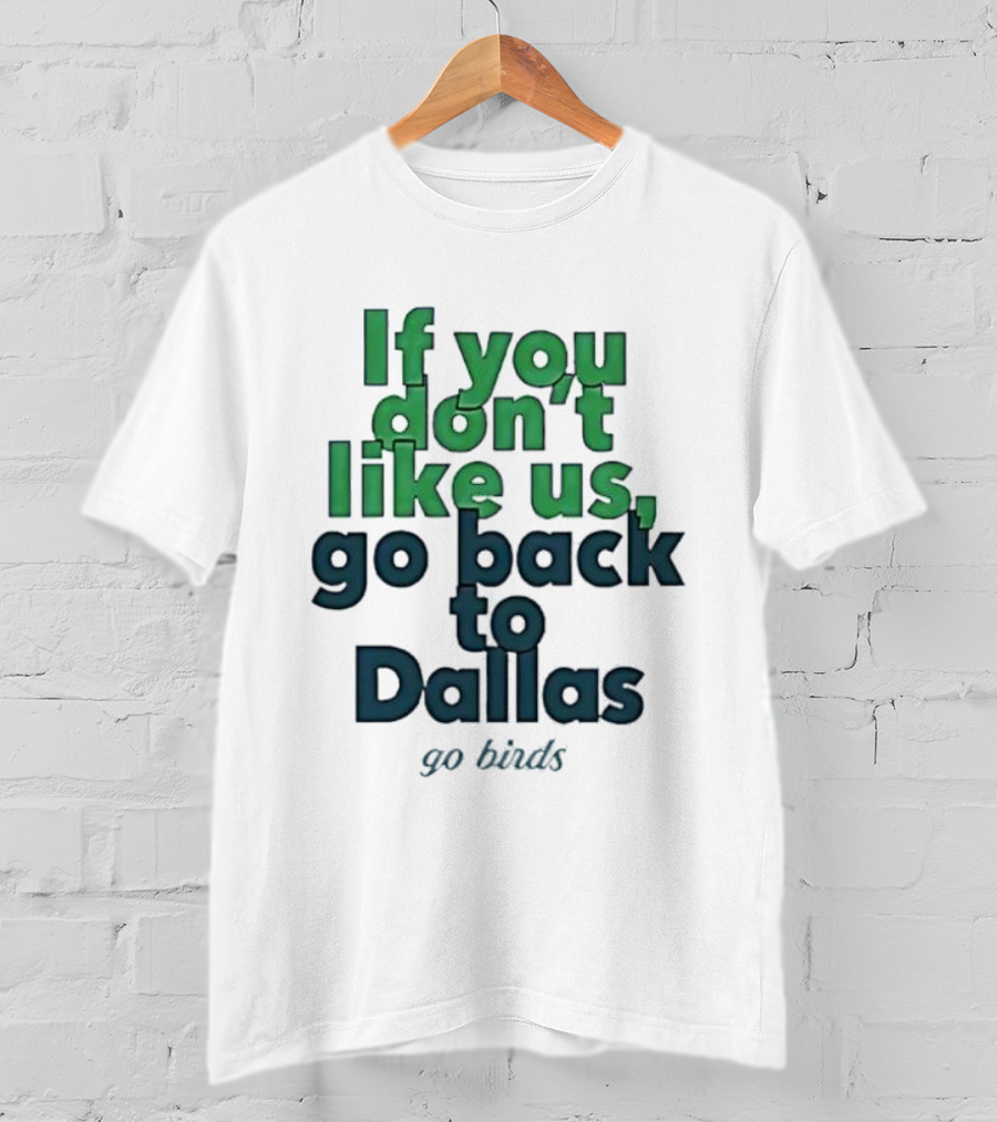 Philadelphia Eagles Fans If You Don’t Like Us Go Back To Dallas Go Birds T-Shirt