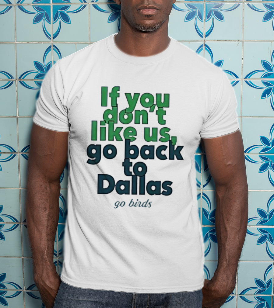 Philadelphia Eagles Fans If You Don’t Like Us Go Back To Dallas Go Birds T-Shirt