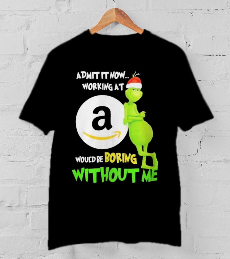 Admit It Now Working At Amazon Would Be Boring Without Me Grinch Christmas T-Shirt