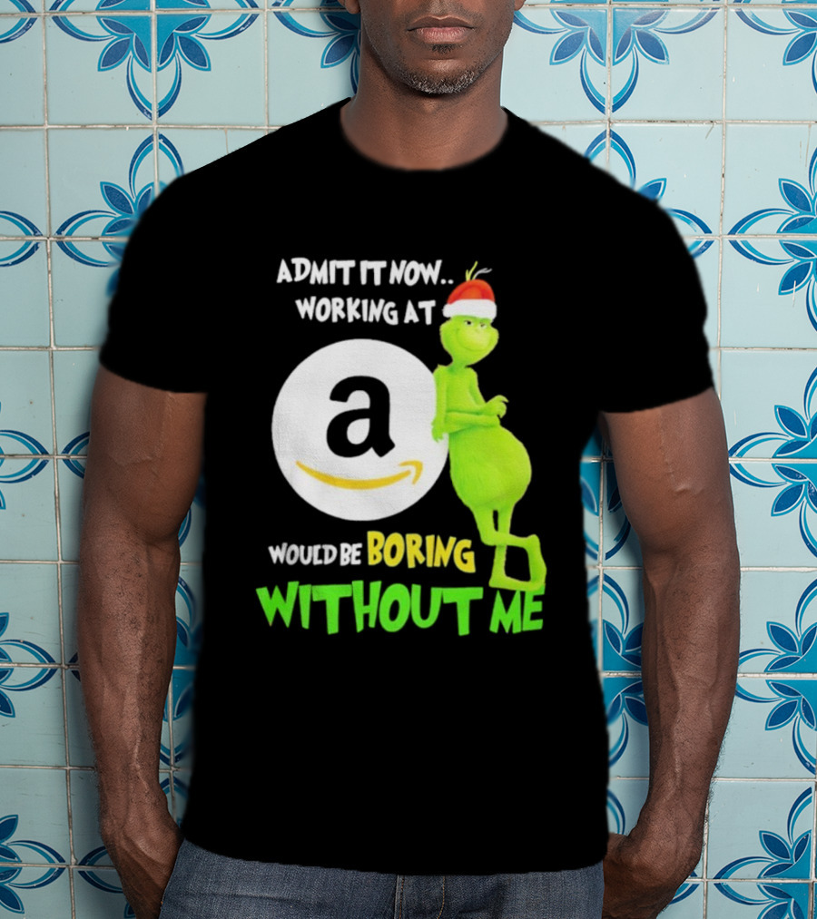 Admit It Now Working At Amazon Would Be Boring Without Me Grinch Christmas T-Shirt