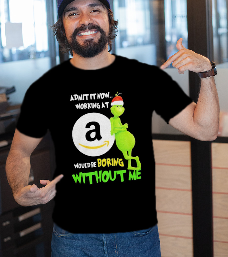 Admit It Now Working At Amazon Would Be Boring Without Me Grinch Christmas T-Shirt