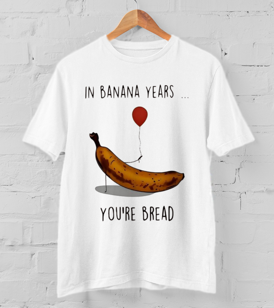 In Banana Years You're Bread Holding Red Balloon Meme T-Shirt