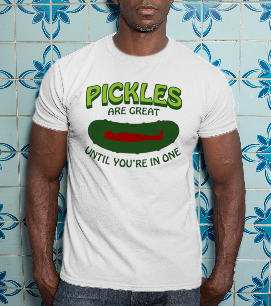 Pickles Are Great Until You’re In One Funny Humorous Wordplay T-Shirt