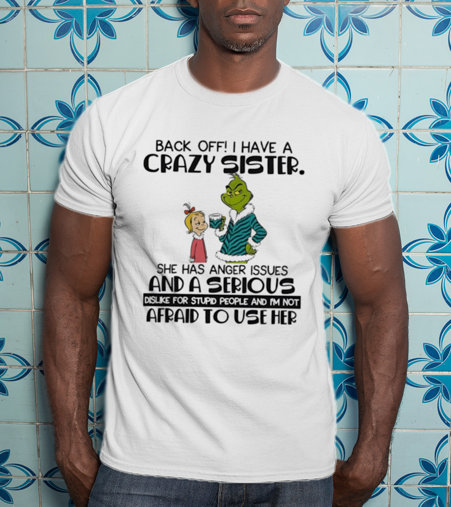 Back Off I Have A Crazy Sister She Has Anger Issues And A Serious Dislike For Stupid People Grinch T-Shirt