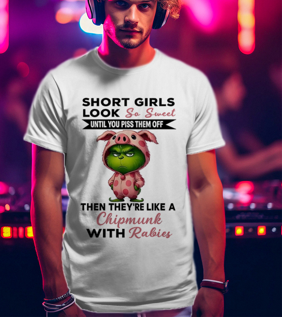 Grinch Short Girls Look So Sweet Until You Piss Them Off Then They're Like A Chipmunk With Rabies T-Shirt