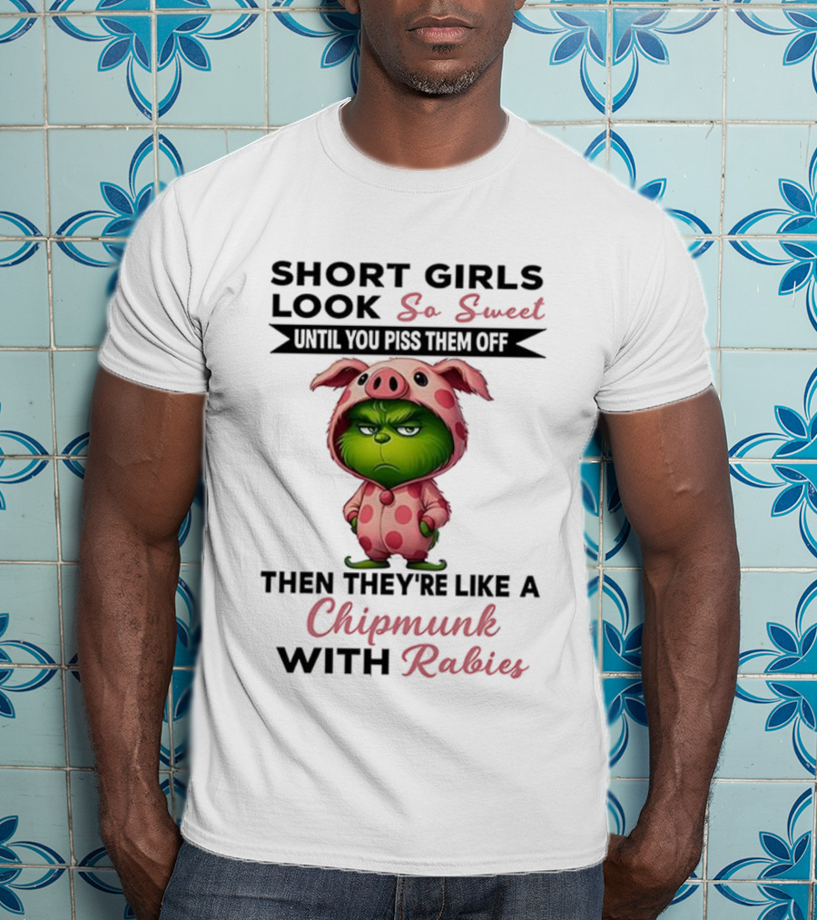 Grinch Short Girls Look So Sweet Until You Piss Them Off Then They're Like A Chipmunk With Rabies T-Shirt