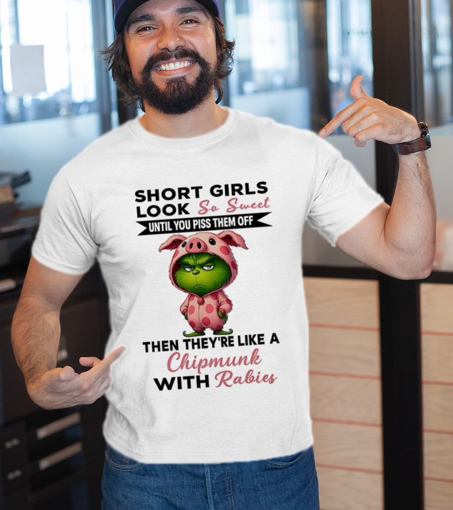Grinch Short Girls Look So Sweet Until You Piss Them Off Then They're Like A Chipmunk With Rabies T-Shirt