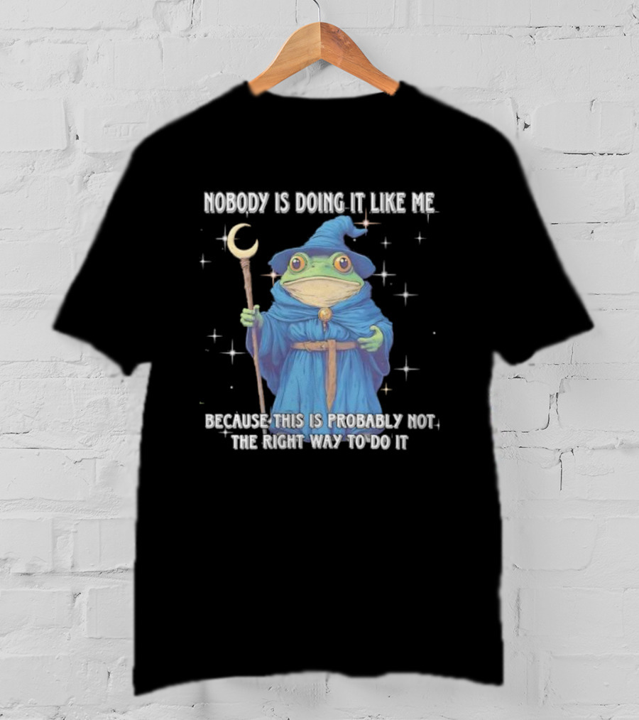 Wizard Frog Nobody Is Doing It Like Me Because This Is Probably Not The Right Way To Do It T-Shirt