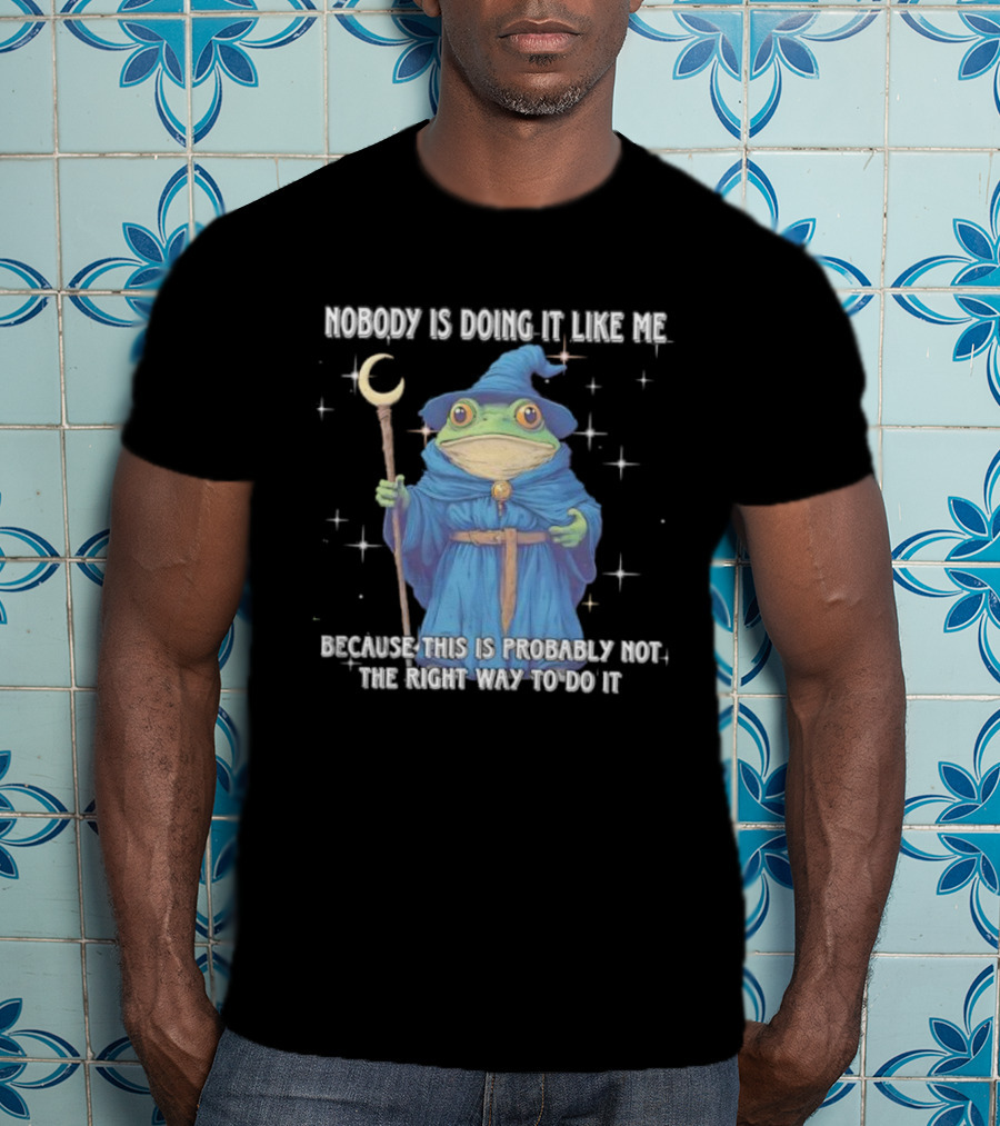 Wizard Frog Nobody Is Doing It Like Me Because This Is Probably Not The Right Way To Do It T-Shirt