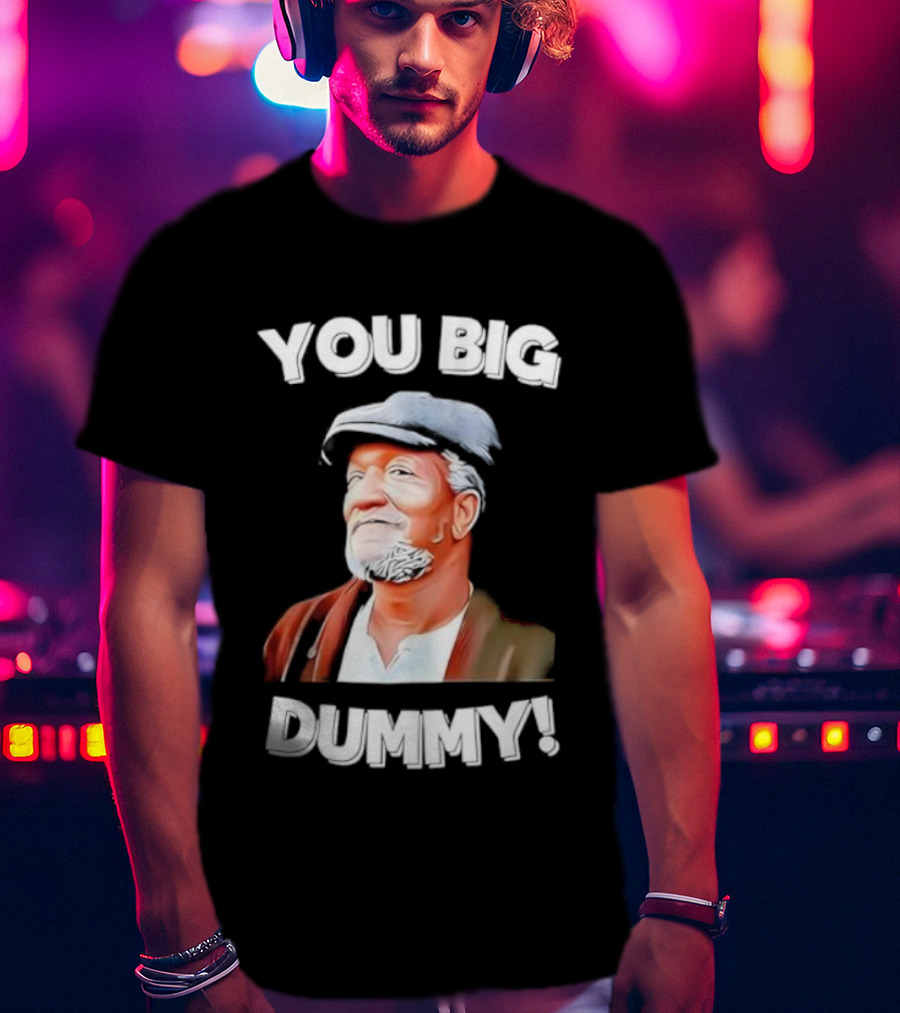 YOU BIG DUMMY FUNNY RETRO FRED SANFORD QUOTE T-Shirt
