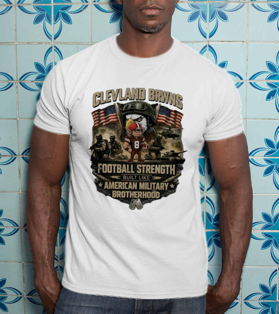 Cleveland Browns Football Strength Built Like American Military Brotherhood Patriotic Soldier Tribute T-Shirt