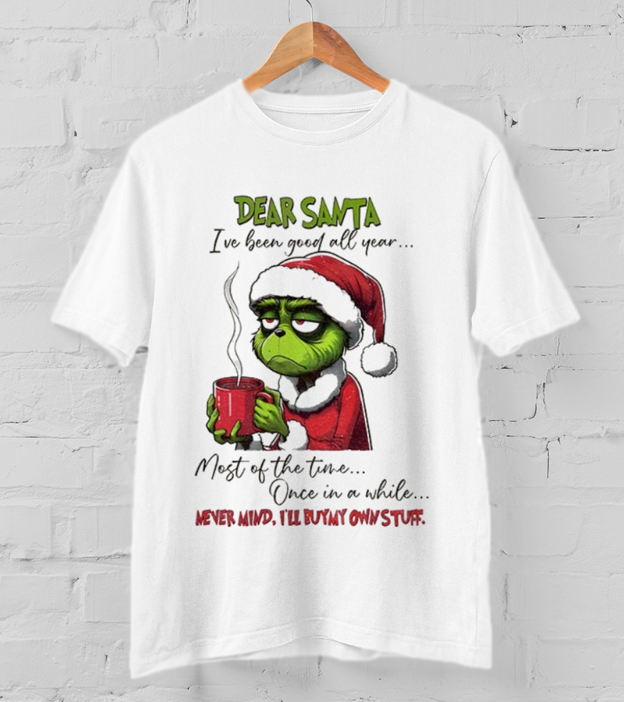 Dear Santa I've Been Good All Year Most Of The Time Once In A While Never Mind I'll Buy My Own Stuff Christmas Grinch T-Shirt