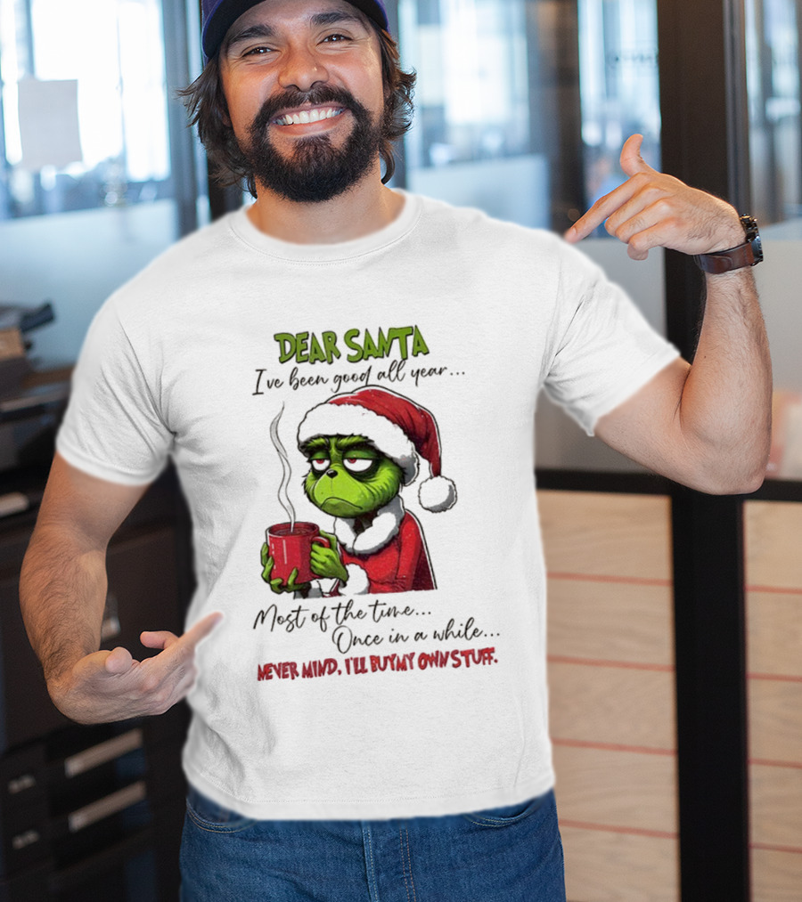 Dear Santa I've Been Good All Year Most Of The Time Once In A While Never Mind I'll Buy My Own Stuff Christmas Grinch T-Shirt