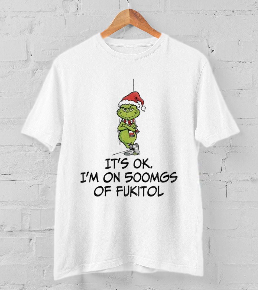 Grinch Santa Christmas It's Ok I'm On 500mgs Of Fukitol T-Shirt