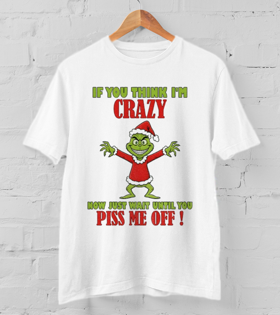 If You Think I'm Crazy Grinch Santa Hat Wait Until You Piss Me Off T-Shirt