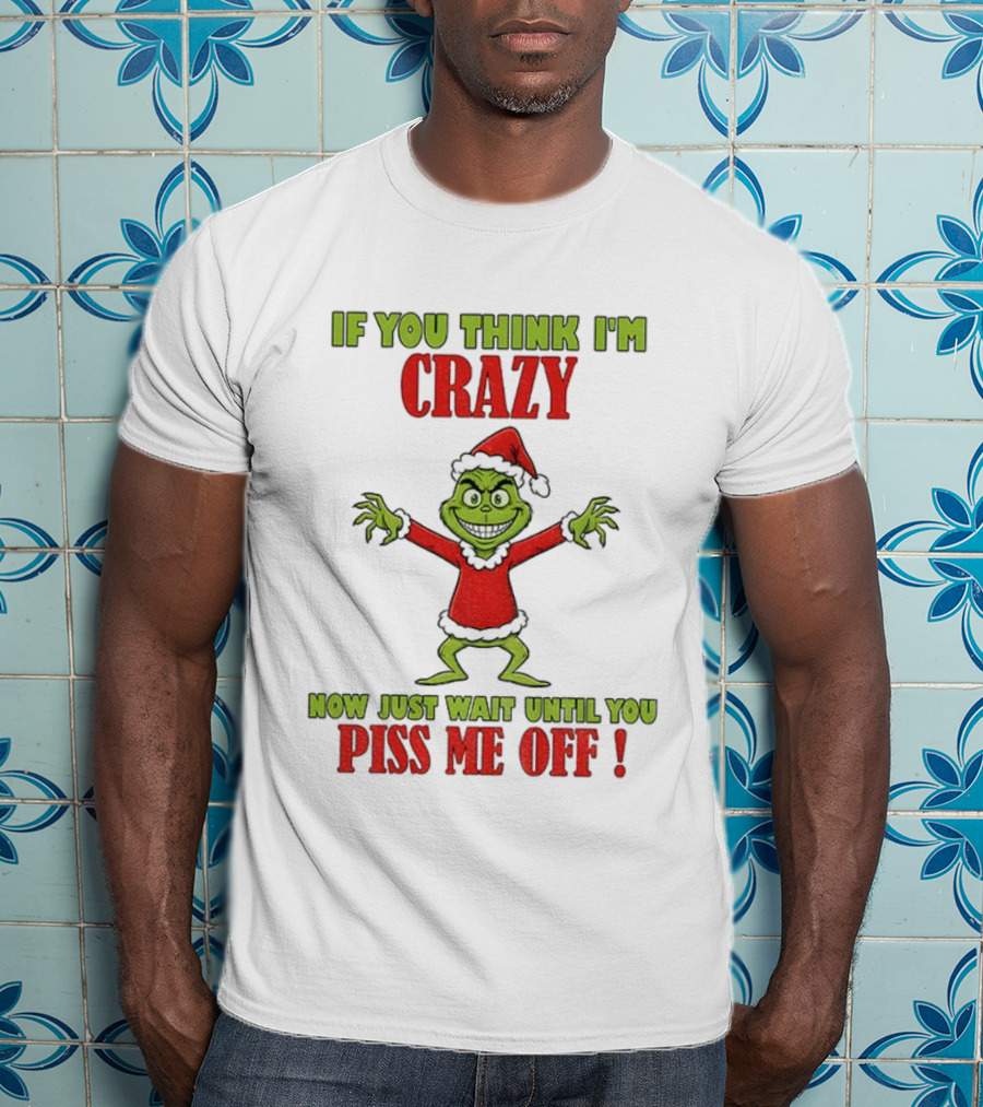 If You Think I'm Crazy Grinch Santa Hat Wait Until You Piss Me Off T-Shirt