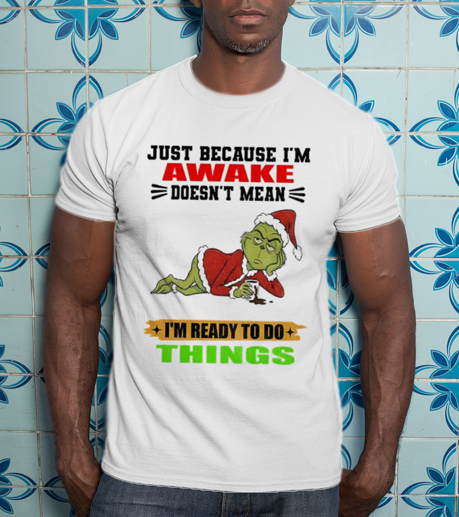 Grinch Santa Just Because I'm Awake Doesn't Mean I'm Ready To Do Things Christmas T-Shirt