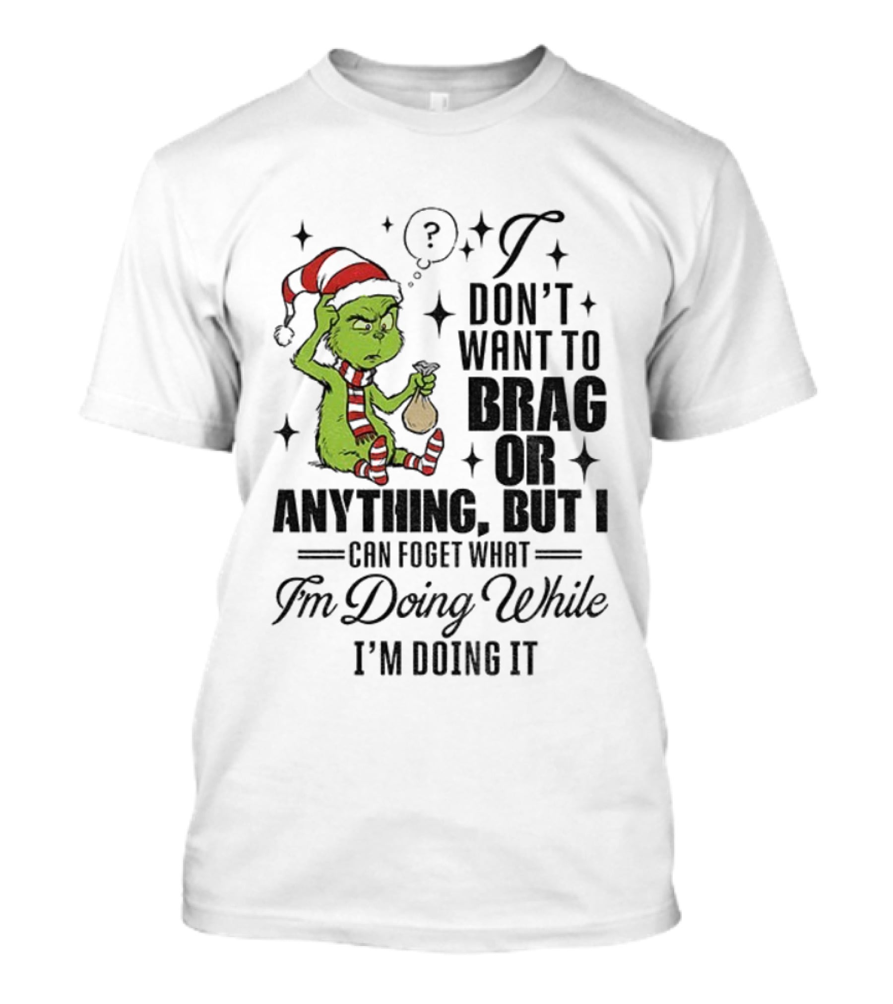 Grinch Santa I Don't Want To Brag Or Anything But I Can Forget What I'm Doing While I'm Doing It Christmas T-Shirt