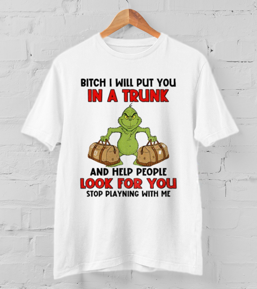 Bitch I Will Put You In A Trunk Look For You Grinch Christmas T-Shirt