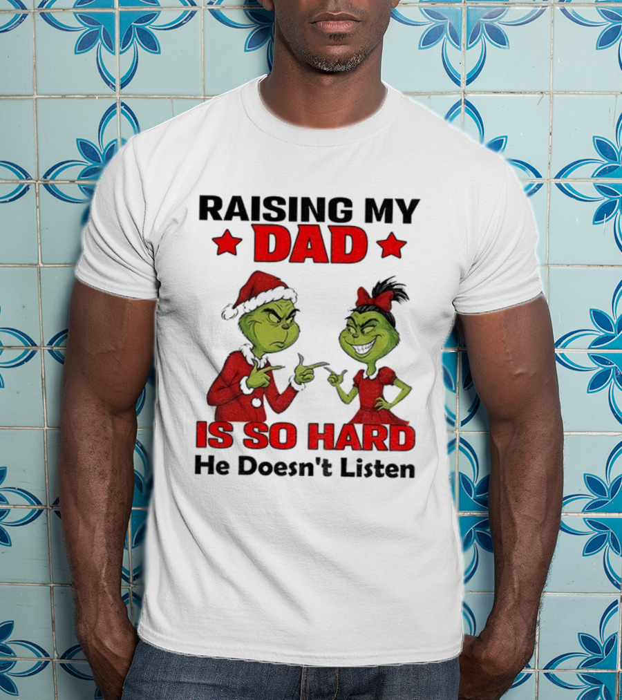 RAISING MY DAD GRINCH SANTA IS SO HARD HE DOESN'T LISTEN MERRY CHRISTMAS T-Shirt