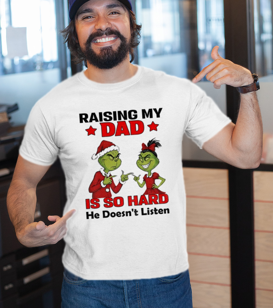 RAISING MY DAD GRINCH SANTA IS SO HARD HE DOESN'T LISTEN MERRY CHRISTMAS T-Shirt