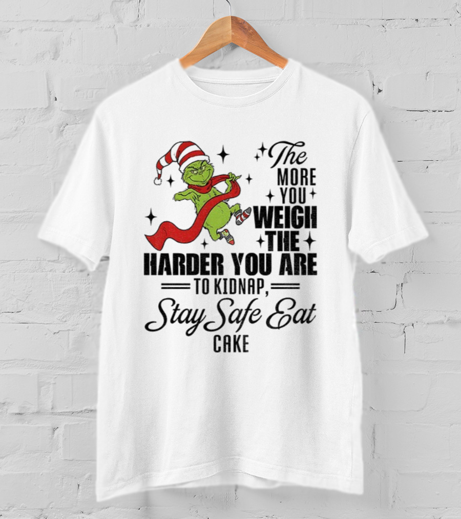 Grinch Santa Stay Safe Eat Cake Christmas The More You Weigh The Harder You Are To Kidnap T-Shirt