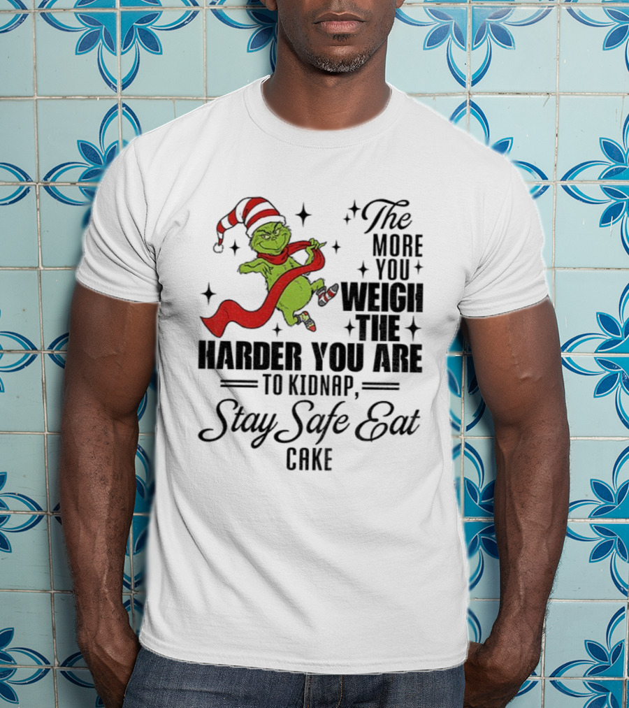 Grinch Santa Stay Safe Eat Cake Christmas The More You Weigh The Harder You Are To Kidnap T-Shirt