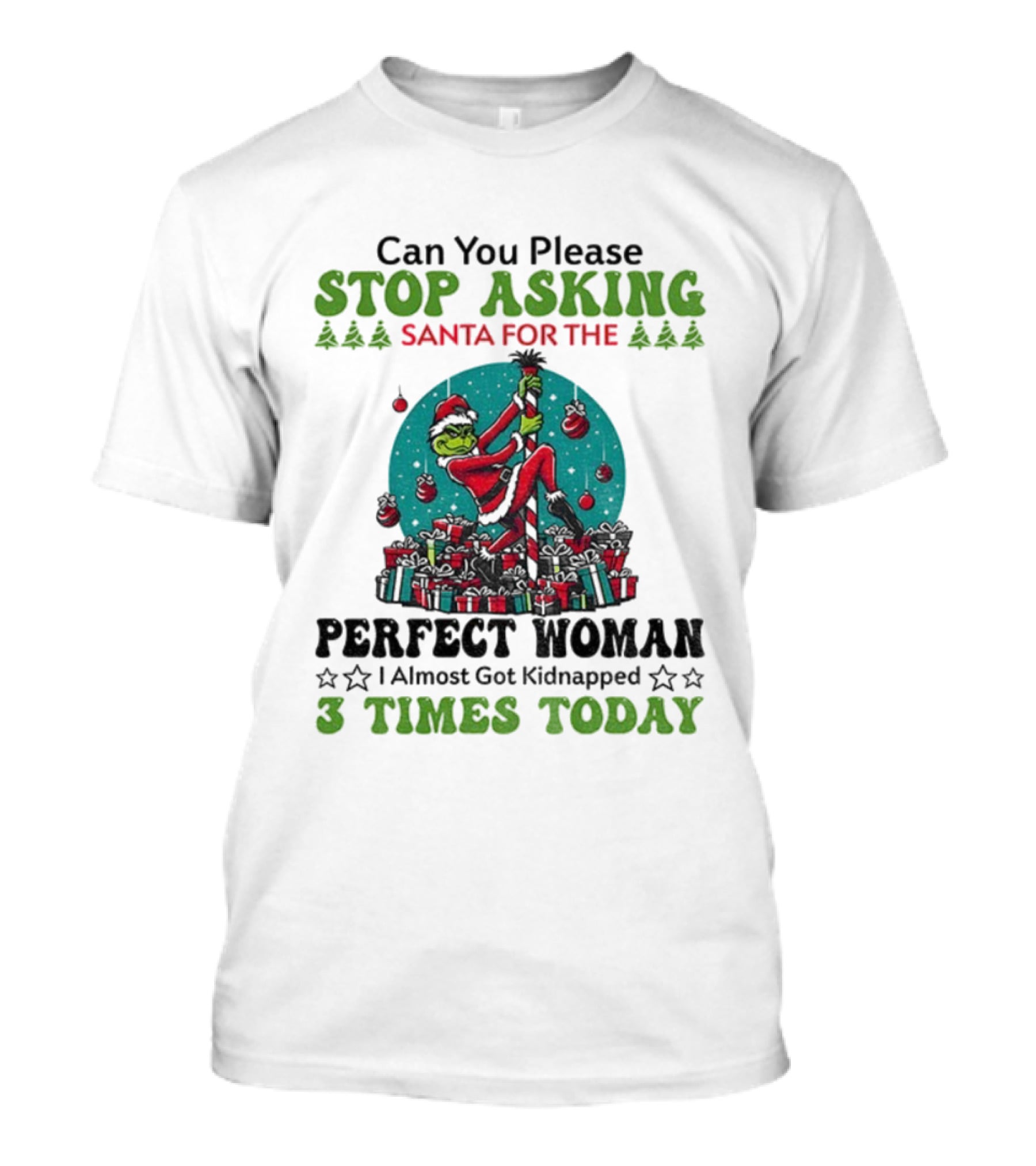 Can You Please Stop Asking Santa For The Perfect Woman I Almost Got Kidnapped 3 Times Today T-Shirt