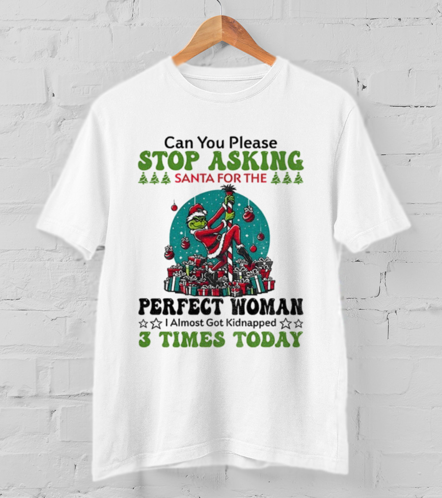 Can You Please Stop Asking Santa For The Perfect Woman I Almost Got Kidnapped 3 Times Today T-Shirt