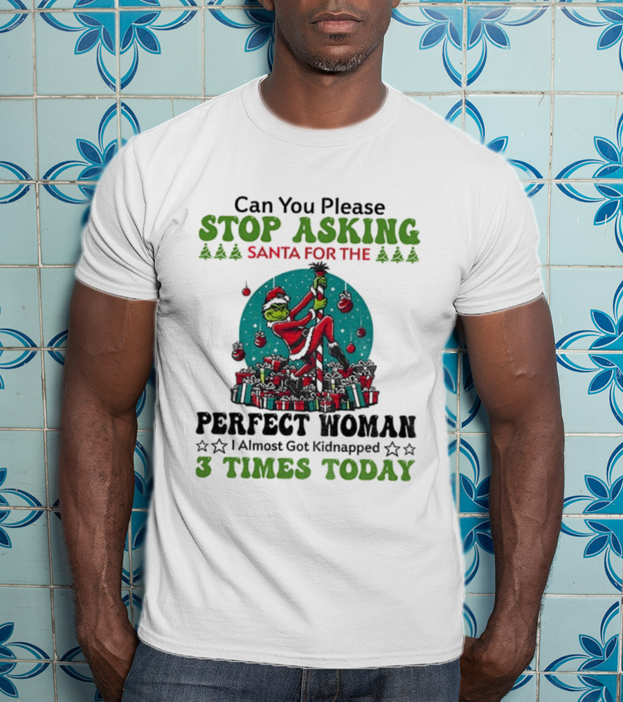 Can You Please Stop Asking Santa For The Perfect Woman I Almost Got Kidnapped 3 Times Today T-Shirt