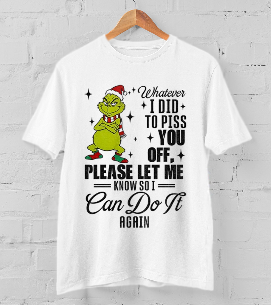 Grinch Santa Whatever I Did To Piss You Off Please Let Me Know So I Can Do It Again Christmas T-Shirt
