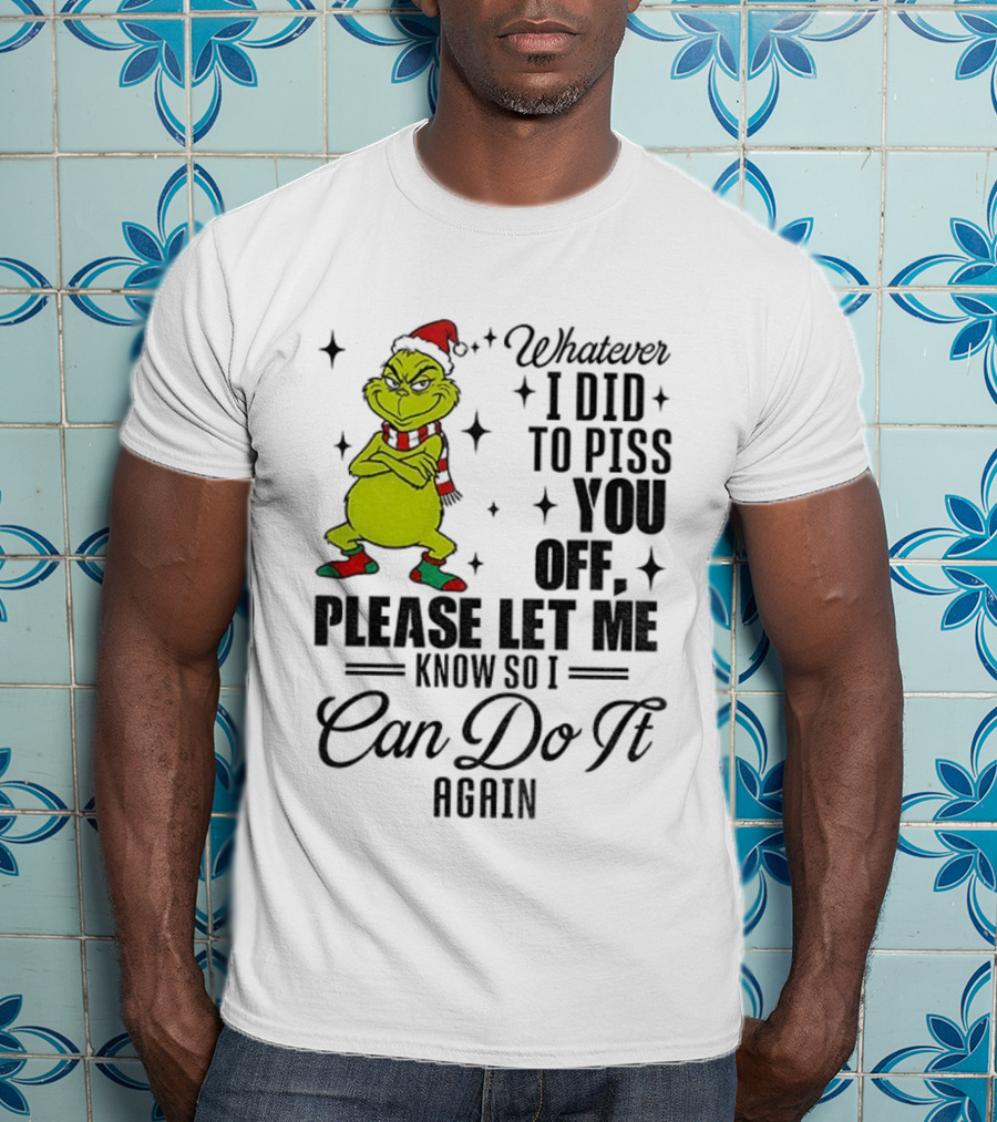Grinch Santa Whatever I Did To Piss You Off Please Let Me Know So I Can Do It Again Christmas T-Shirt