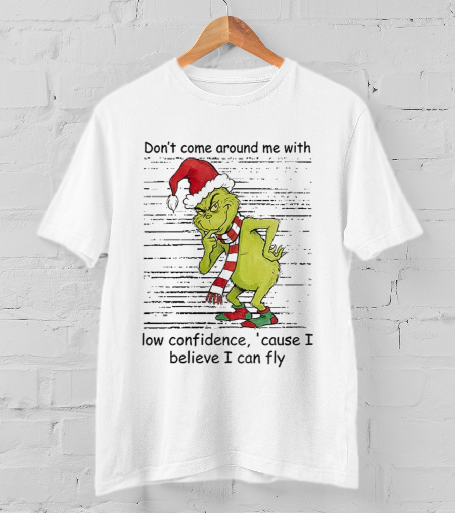 Grinch Santa Don't Come Around Me With Low Confidence Cause I Believe I Can Fly Christmas T-Shirt