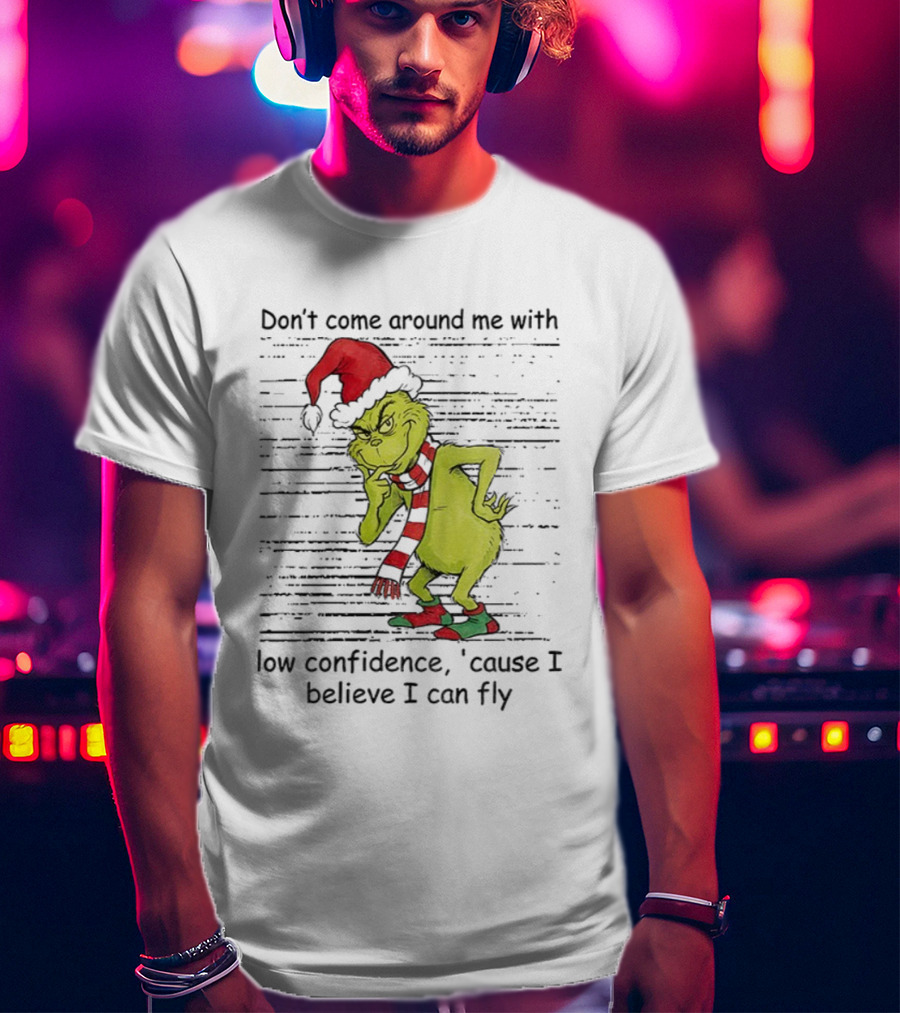 Grinch Santa Don't Come Around Me With Low Confidence Cause I Believe I Can Fly Christmas T-Shirt