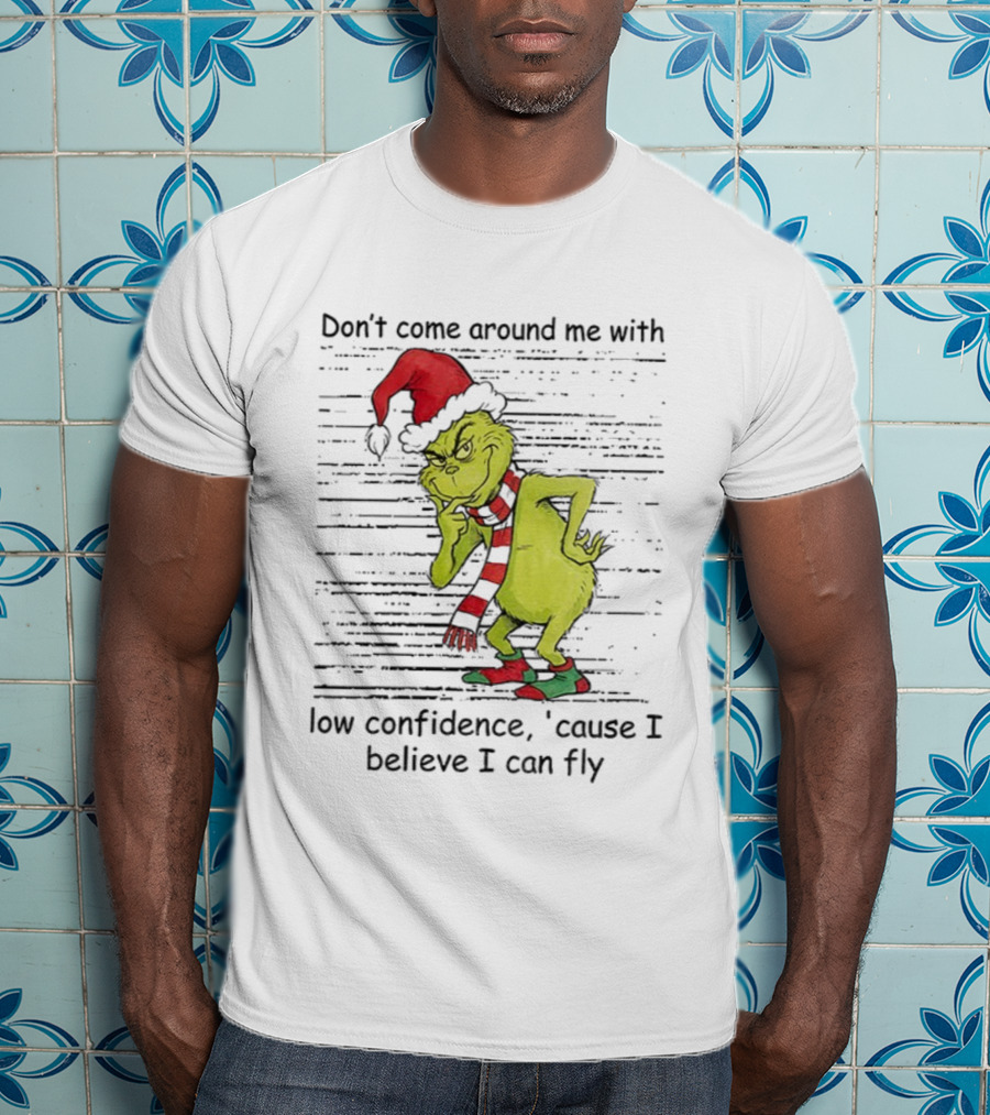 Grinch Santa Don't Come Around Me With Low Confidence Cause I Believe I Can Fly Christmas T-Shirt