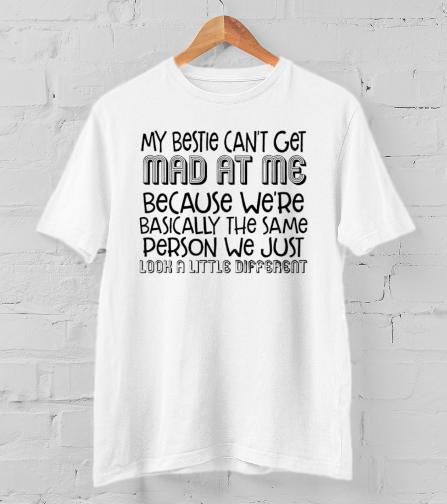 My Bestie Can’t Get Mad At Me Because We're Basically The Same Person We Just Look A Little Different T-Shirt