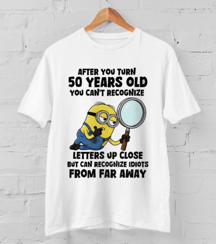 Minion After You Turn 50 Years Old You Can't Recognize Letters Up Close But Can Recognize Idiots From Far Away T-Shirt