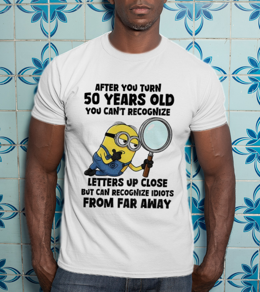 Minion After You Turn 50 Years Old You Can't Recognize Letters Up Close But Can Recognize Idiots From Far Away T-Shirt