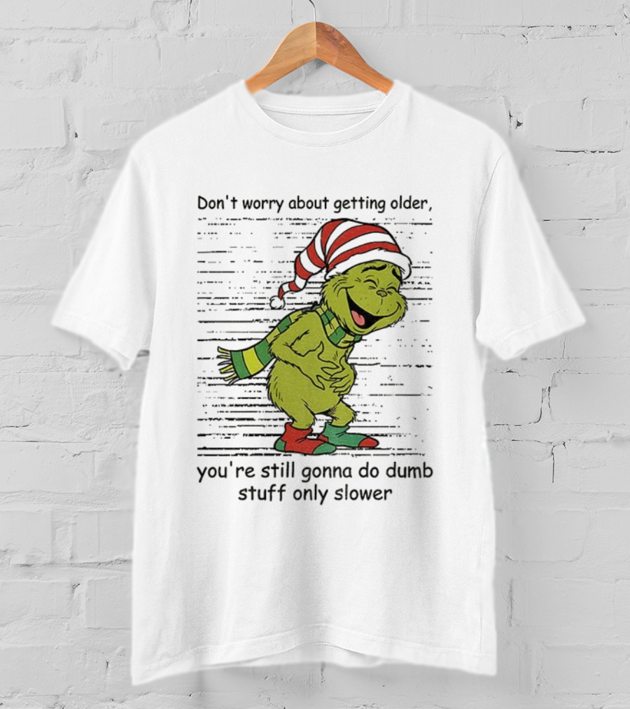 Grinch Santa Christmas Humor Don't Worry About Getting Older You're Still Gonna Do Dumb Stuff Only Slower T-Shirt