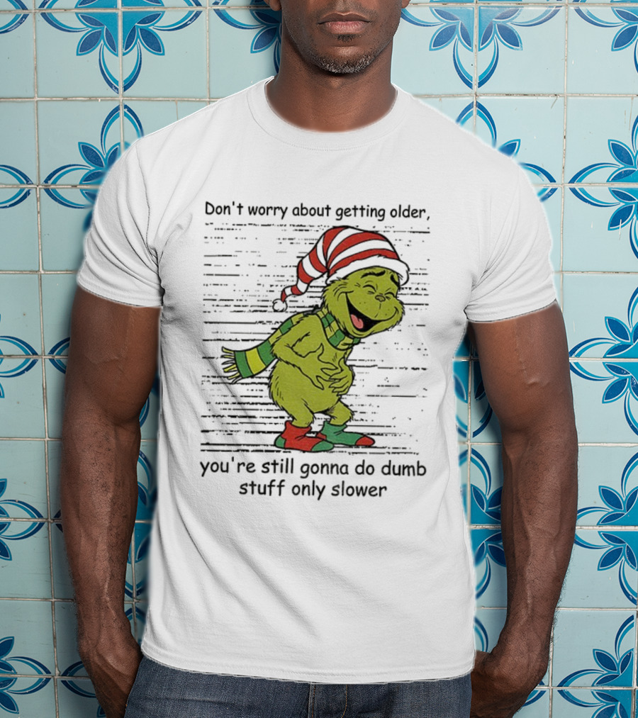 Grinch Santa Christmas Humor Don't Worry About Getting Older You're Still Gonna Do Dumb Stuff Only Slower T-Shirt