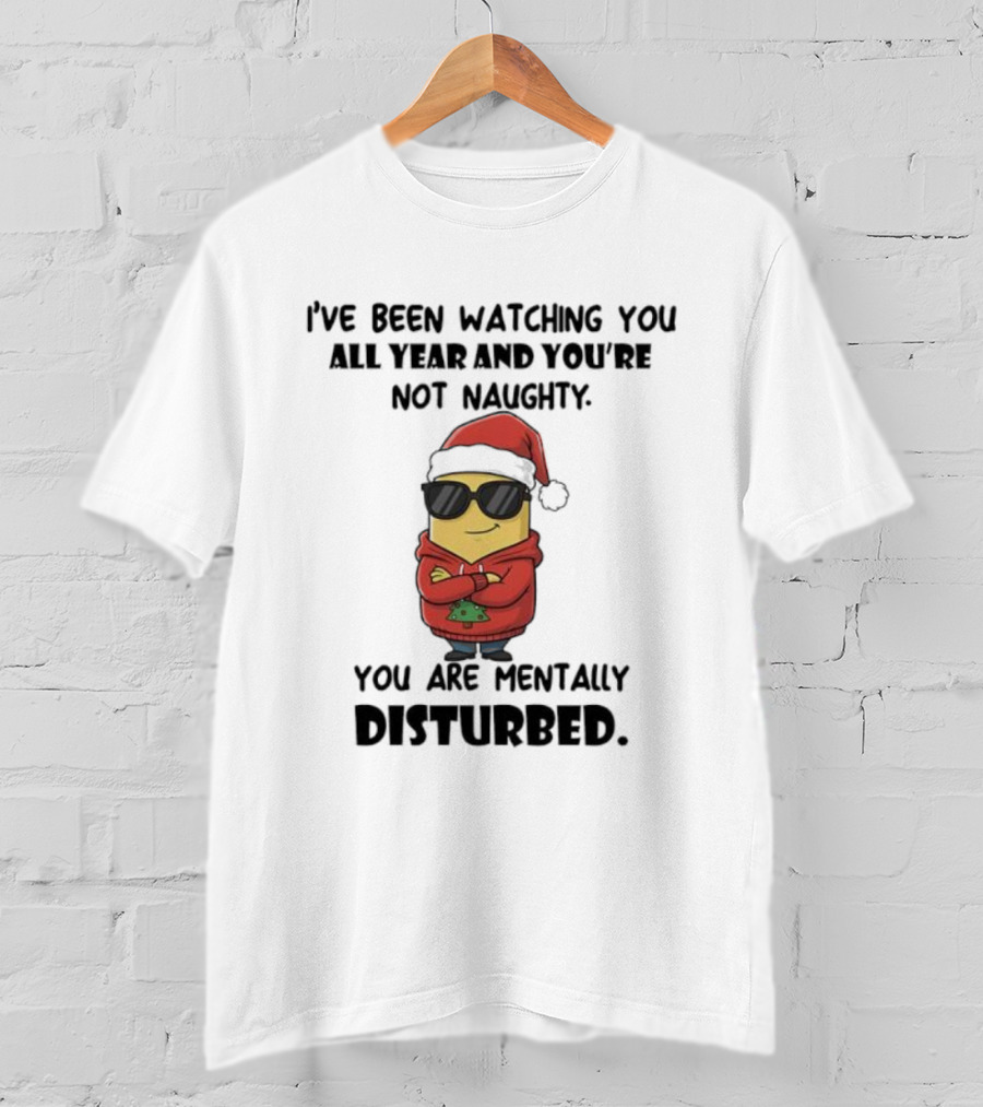 Minion Santa I’ve Been Ing You All Year And You’re Not Naughty You Are Mentally Disturbed T-Shirt