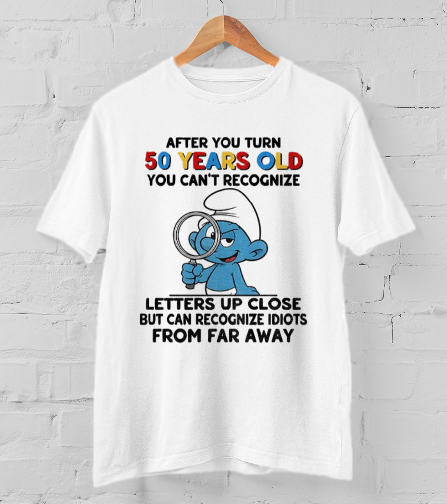 After You Turn 50 Years Old You Can't Recognize Letters Up Close But Can Recognize Idiots From Far Away Smurf T-Shirt