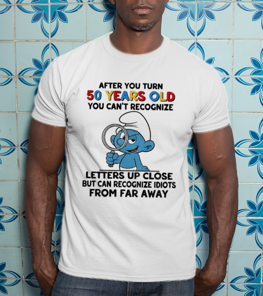 After You Turn 50 Years Old You Can't Recognize Letters Up Close But Can Recognize Idiots From Far Away Smurf T-Shirt