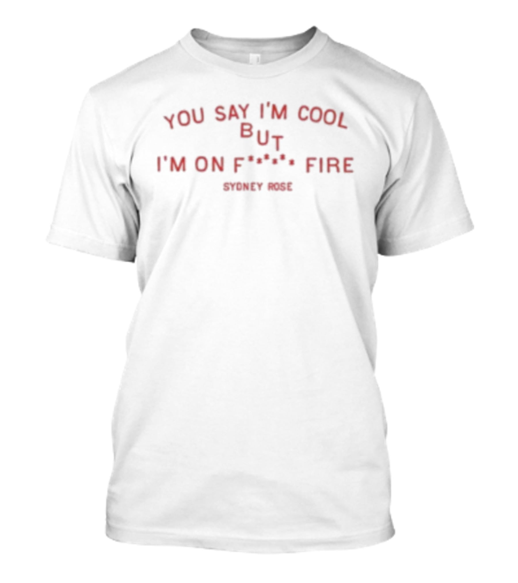 Sydney Rose You Say I’m Cool But I’m On Fire T-Shirt