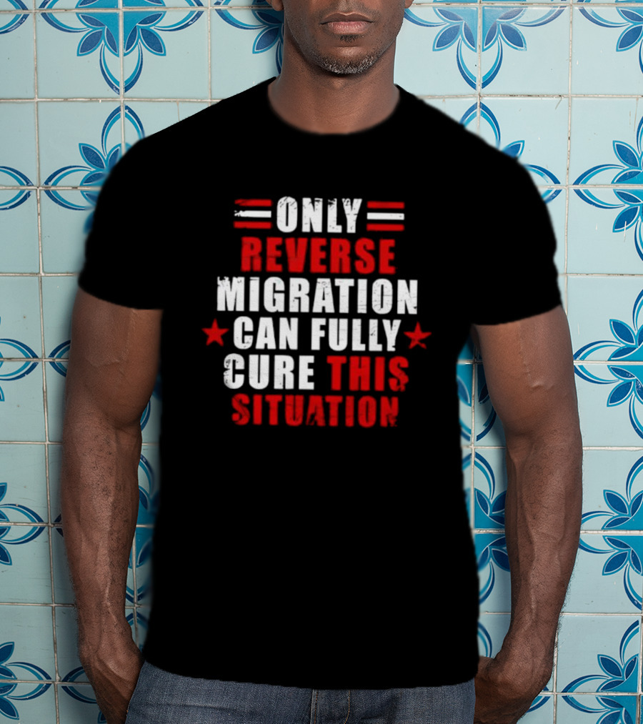 Only Reverse Migration Can Fully Cure This Situation Red White Text With Stars T-Shirt