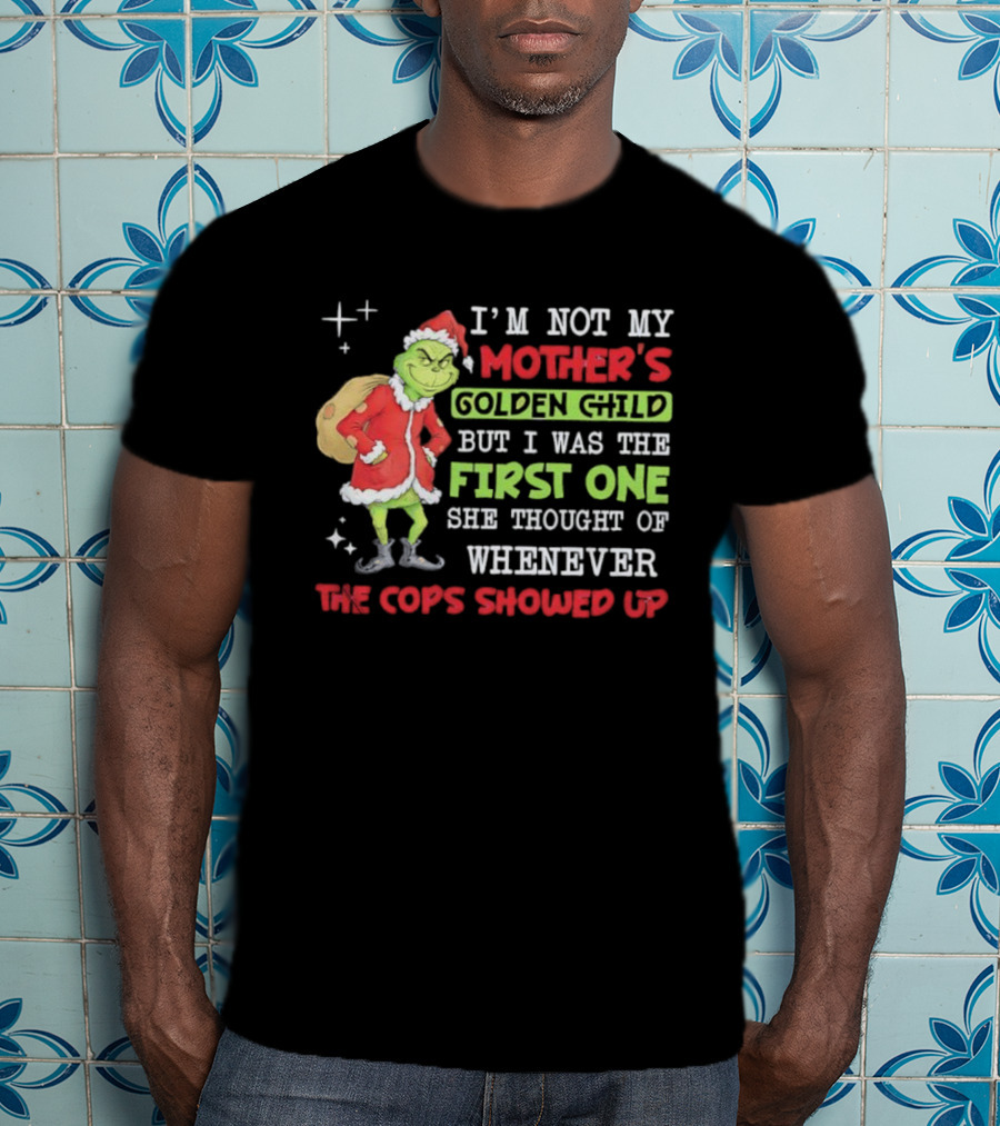 I'm Not My Mother's Golden Child But First One She Thought Of When Cops Showed Up Grinch T-Shirt